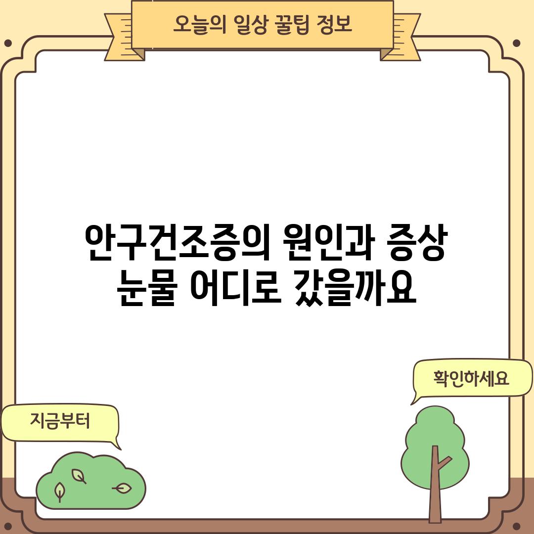 안구건조증의 원인과 증상: 눈물, 어디로 갔을까요?