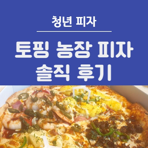  청년피자 프리미엄 베스트 "토핑농장" 솔직 후기