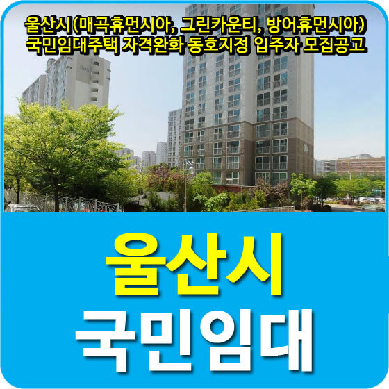  울산시(매곡휴먼시아, 그린카운티, 방어휴먼시아) 국민임대주택 자격완화 동호지정 입주자 모집공고 안내