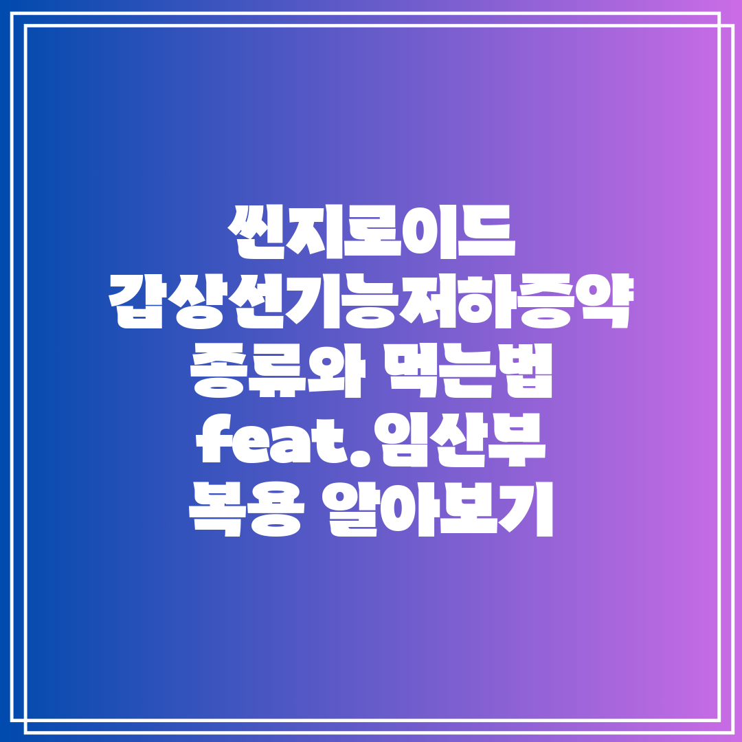 씬지로이드 갑상선기능저하증약 종류와 먹는법 feat.임