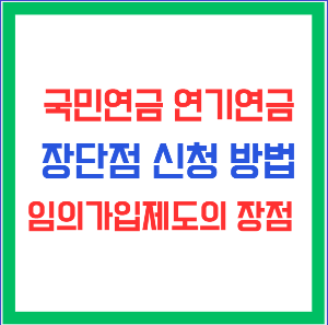 국민연금 연기연금, 장단점 신청 방법, 임의가입제도의 장점