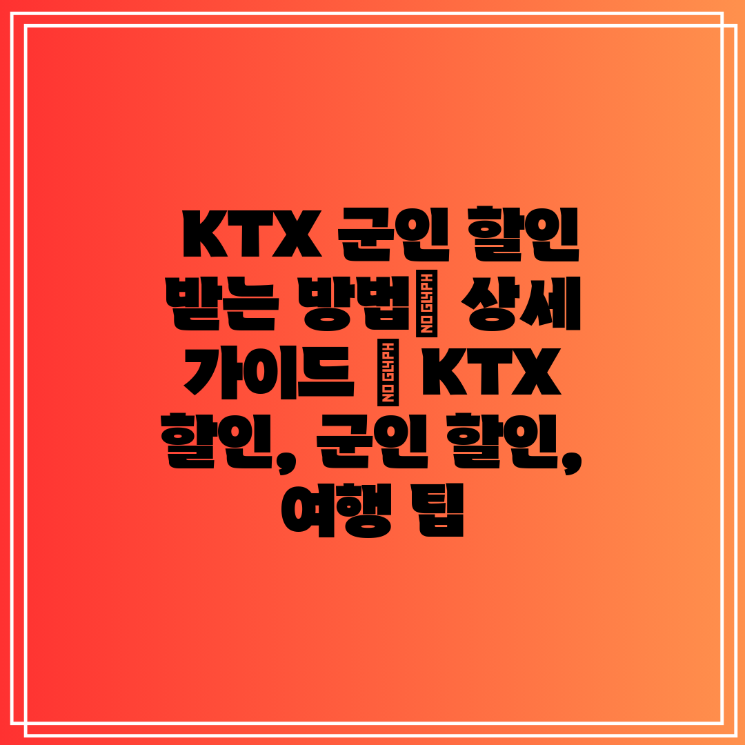  KTX 군인 할인 받는 방법 상세 가이드  KTX 할