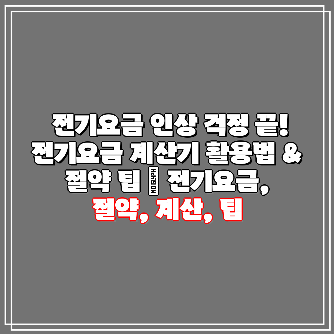  전기요금 인상 걱정 끝! 전기요금 계산기 활용법 & 