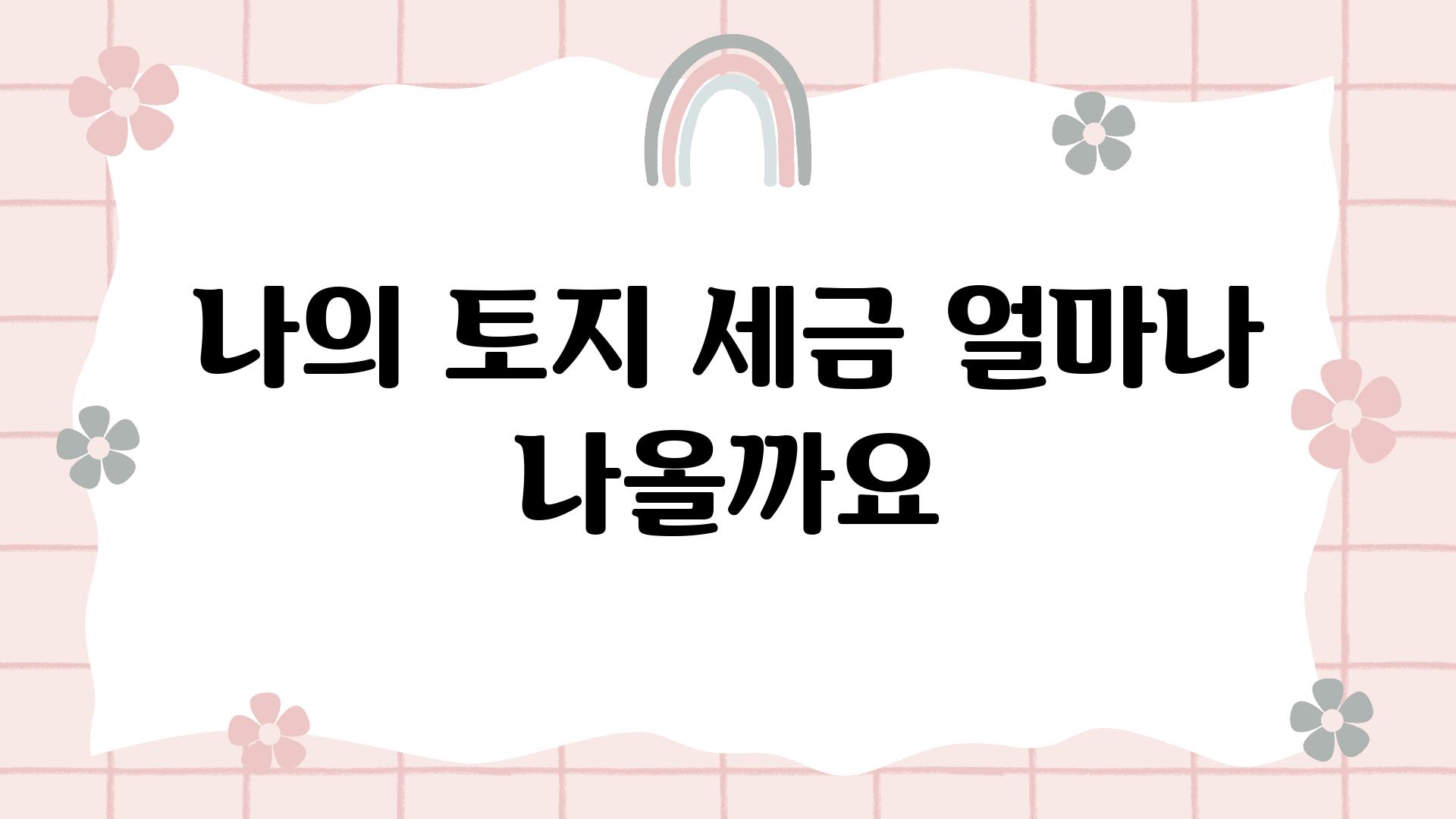 나의 토지 세금 얼마나 나올까요