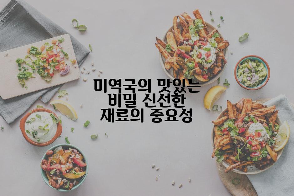 미역국의 맛있는 비밀 신선한 재료의 중요성