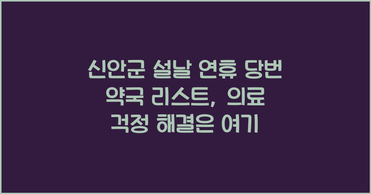 신안군 설날 연휴 당번 약국 리스트, 의료 걱정 해결