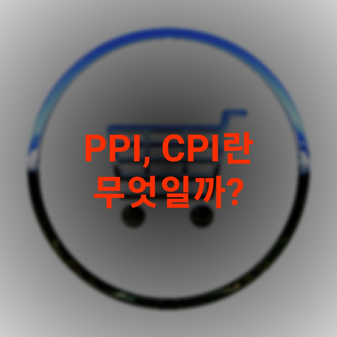  [경제 지표] PPI, CPI 란 무엇일까요?