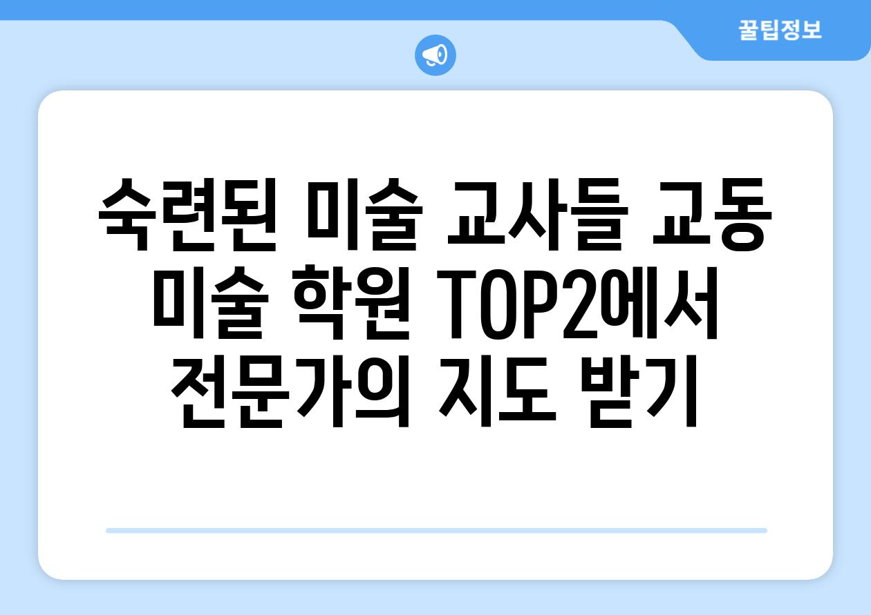 숙련된 미술 교사들 교동 미술 학원 TOP2에서 전문가의 지도 받기