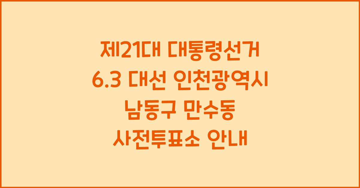제21대 대통령선거 6.3 대선 인천광역시 남동구 만수동 사전투표소 안내 │인천광역시 남동구 만수동 대통령 후보자 및 여론조사 확인
