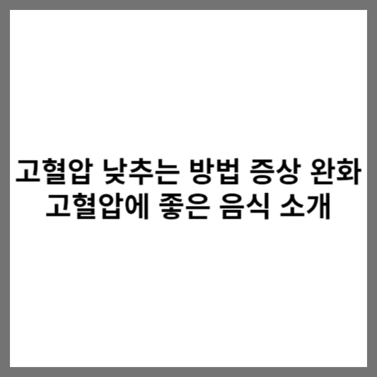 고혈압 낮추는 방법 증상 완화 고혈압에 좋은 음식 소개