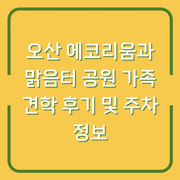오산 에코리움과 맑음터 공원 가족 견학 후기 및 주차 정보