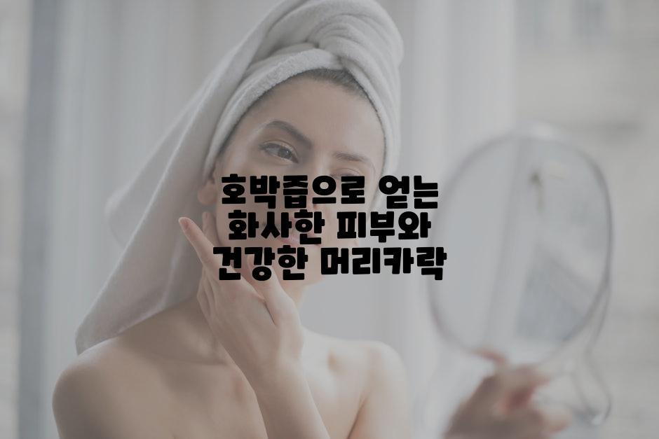 호박즙으로 얻는 화사한 피부와 건강한 머리카락