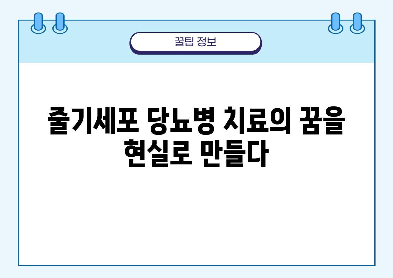 줄기세포 당뇨병 치료의 꿈을 현실로 만들다