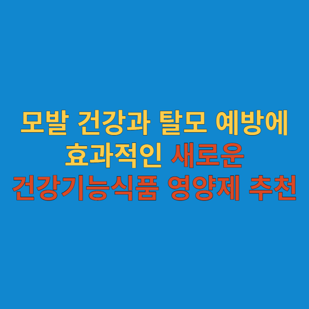  모발 건강과 탈모 예방에 효과적인 새로운 건강기능식품 영양제 추천