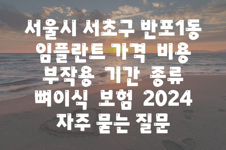 서울시 서초구 반포1동 임플란트 가격  비용  부작용  날짜  종류  뼈이식  보험  2024 자주 묻는 질문