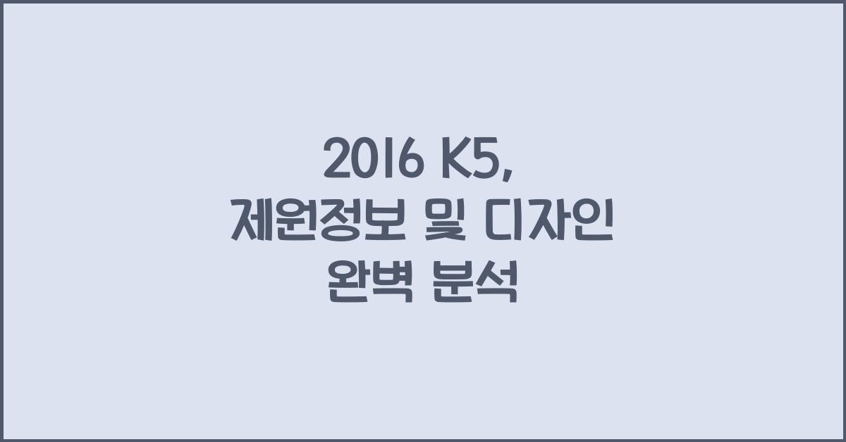 2016 K5: 제원정보 및 외관, 실내디자인 알아보자!