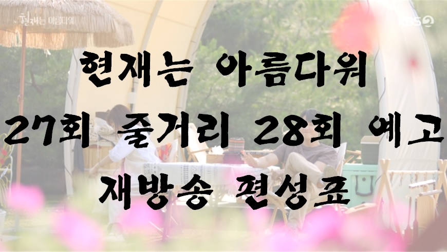  현재는 아름다워 27회 줄거리 리뷰 28회 예고 재방송