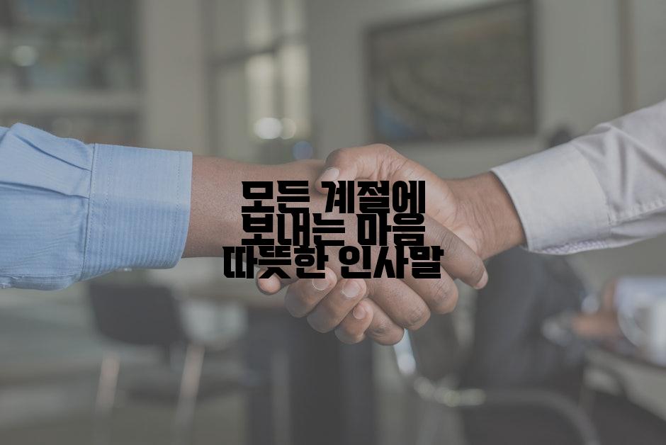 모든 계절에 보내는 마음 따뜻한 인사말