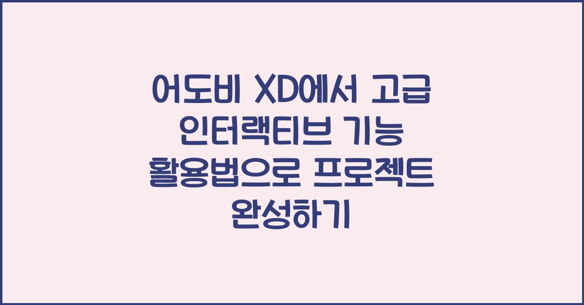 어도비 XD에서 고급 인터랙티브 기능 활용법