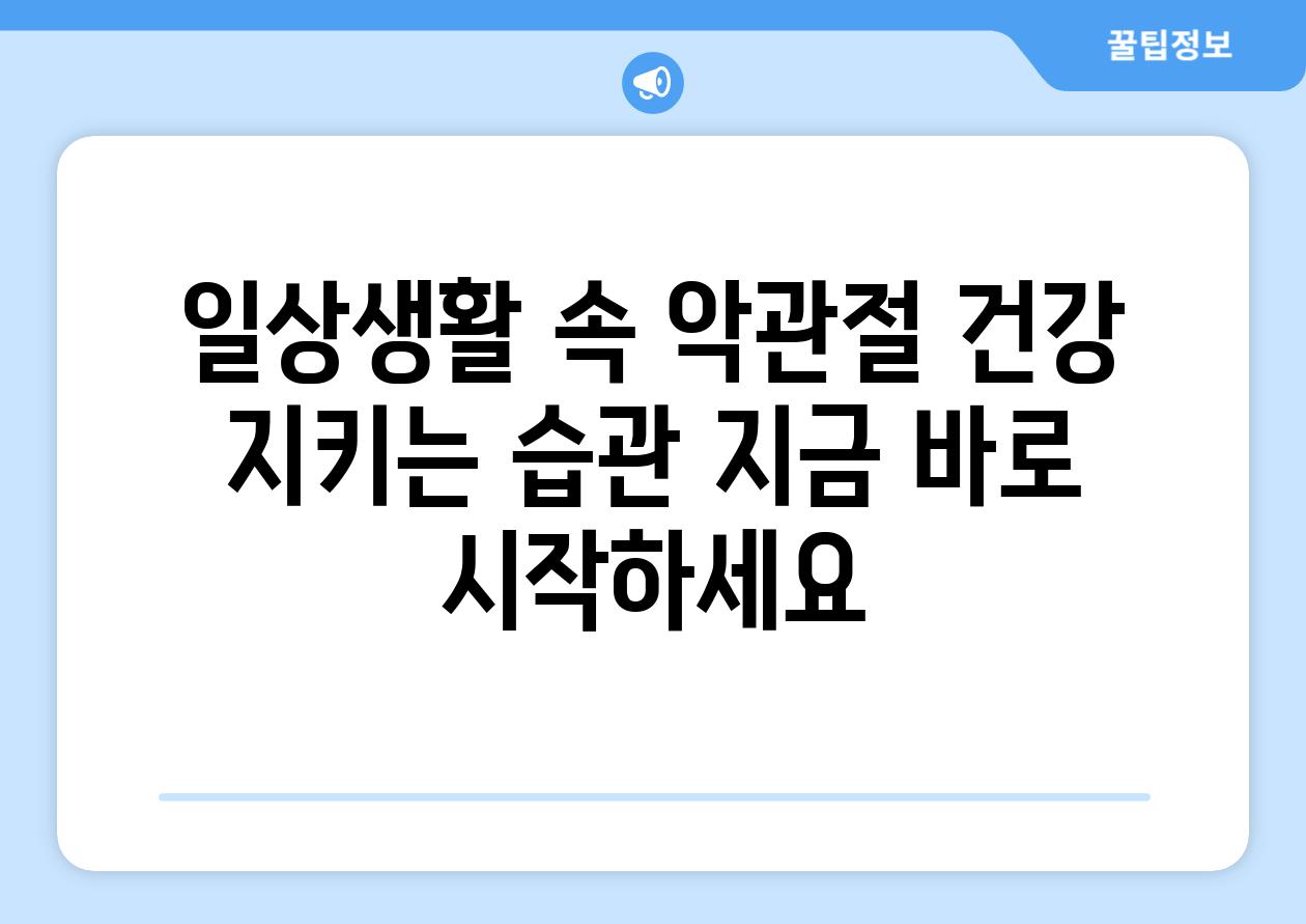 일상생활 속 악관절 건강 지키는 습관 지금 바로 시작하세요