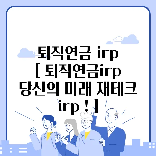 퇴직연금 irp [ 퇴직연금irp 당신의 미래 재테크 irp ! ]