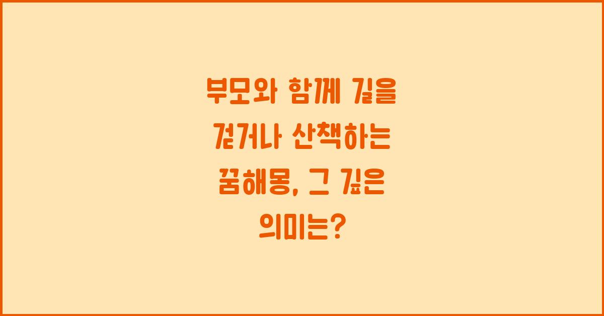 부모와 함께 길을 걷거나 산책하는 꿈해몽