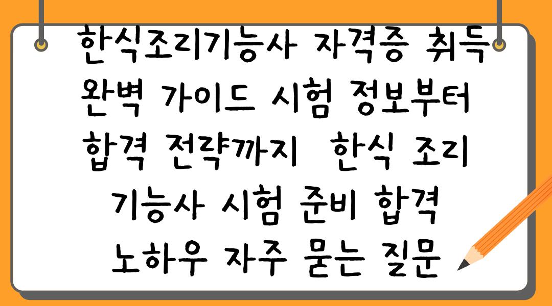  한식조리기능사 자격증 취득 완벽 가이드 시험 정보부터 합격 전략까지  한식 조리 기능사 시험 준비 합격 노하우 자주 묻는 질문