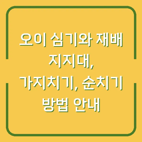 오이 심기와 재배 지지대, 가지치기, 순치기 방법 안내