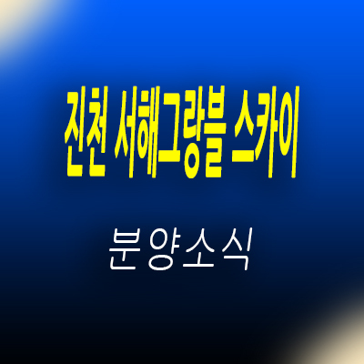  진천 서해그랑블 스카이 지역주택조합 문백지구 지주택 아파트 공급소식 및 분양가 안내
