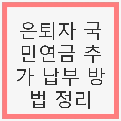 은퇴자 국민연금 추가 납부 방법 정리
