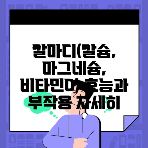 칼마디(칼슘, 마그네슘, 비타민D) 효능과 부작용 자세히