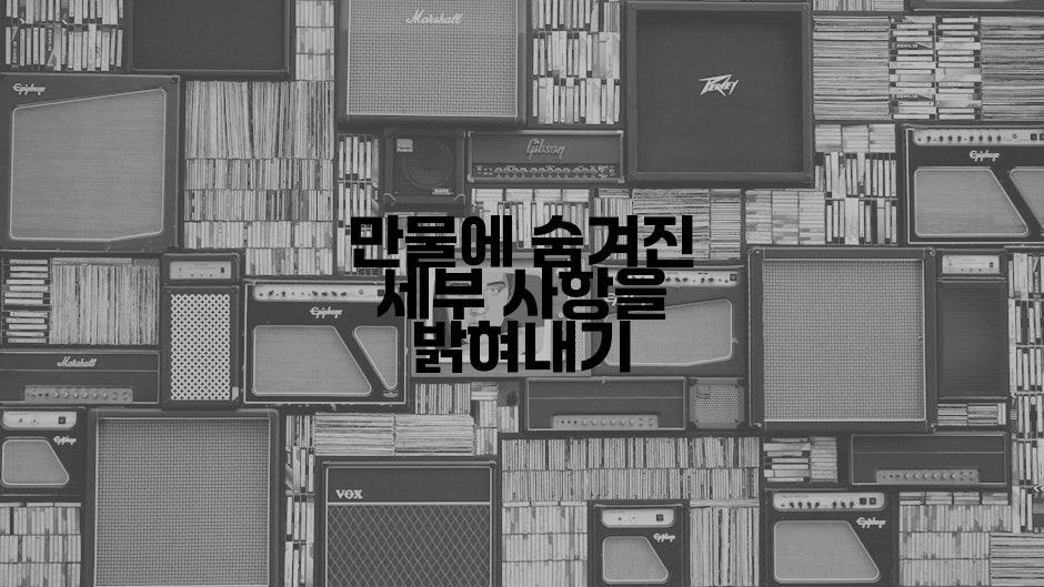 만물에 숨겨진 세부 사항을 밝혀내기