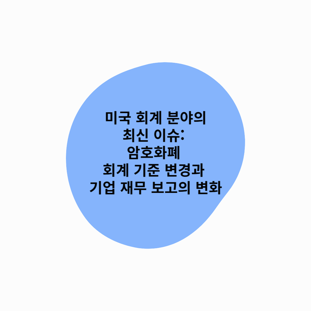 미국 회계 분야의 최신 이슈: 암호화폐 회계 기준 변경과 기업 재무 보고의 변화