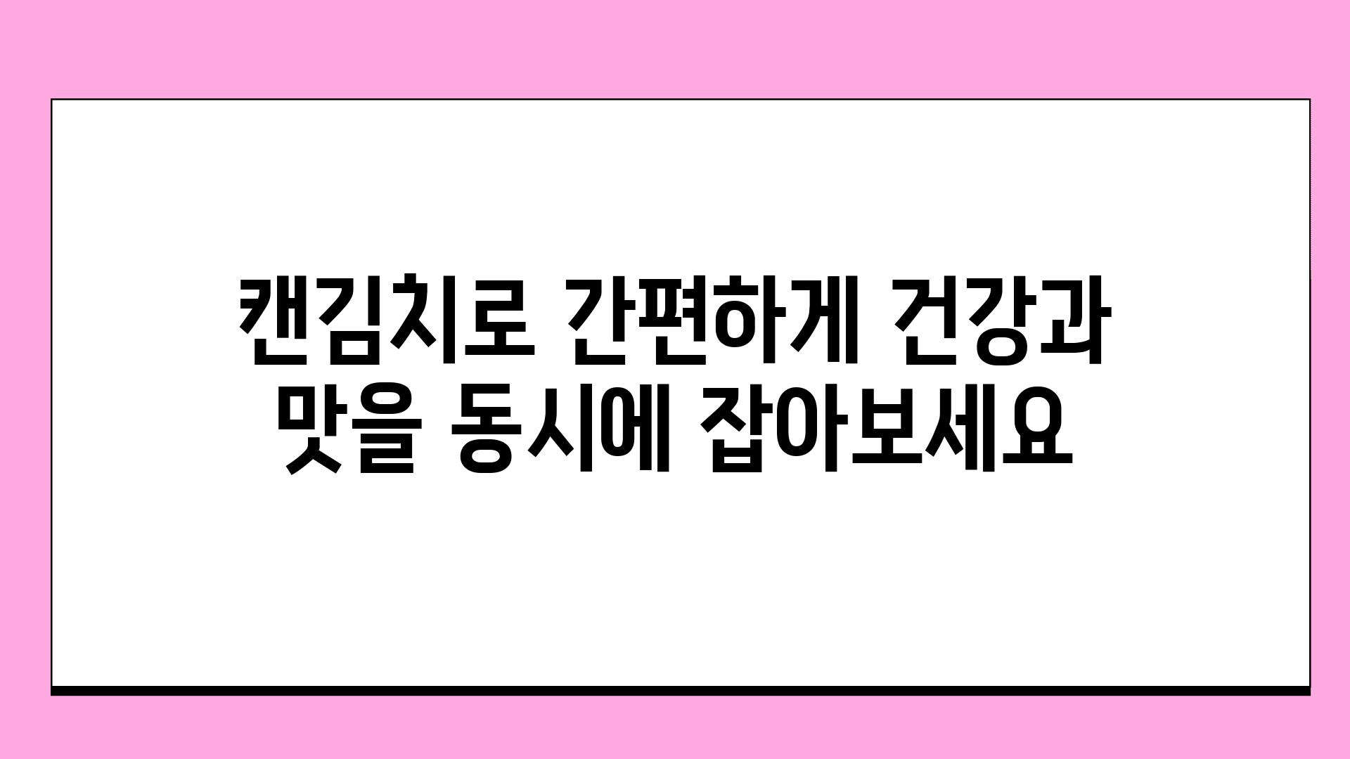 캔김치로 간편하게 건강과 맛을 동시에 잡아보세요