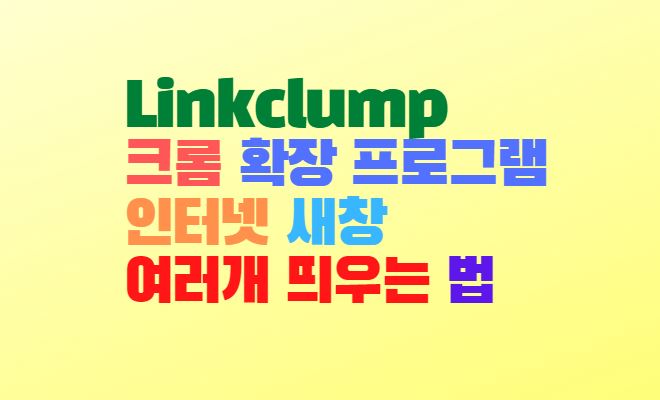  Linkclump 크롬 확장 프로그램 인터넷 새창 여러개 띄우는 법
