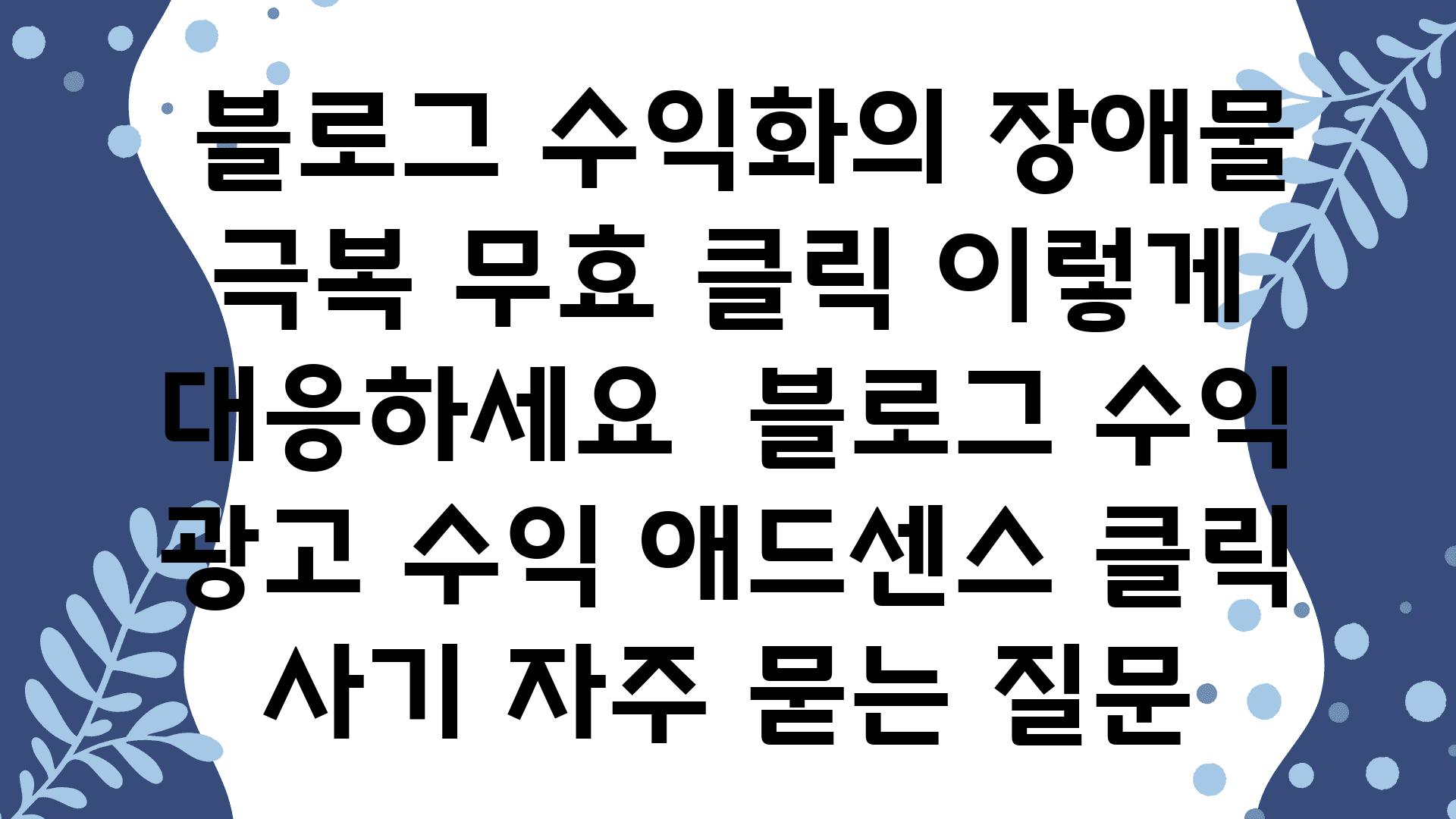  블로그 수익화의 장애물 극복 무효 클릭 이렇게 대응하세요  블로그 수익 광고 수익 애드센스 클릭 사기 자주 묻는 질문