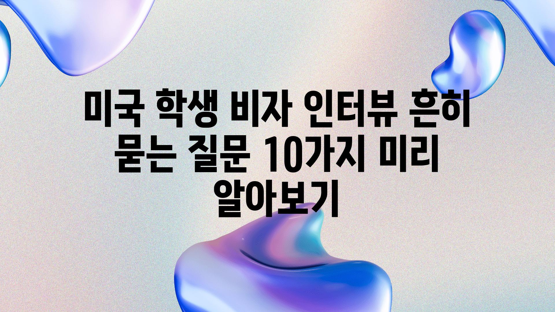 미국 학생 비자 인터뷰 흔히 묻는 질문 10가지 미리 알아보기