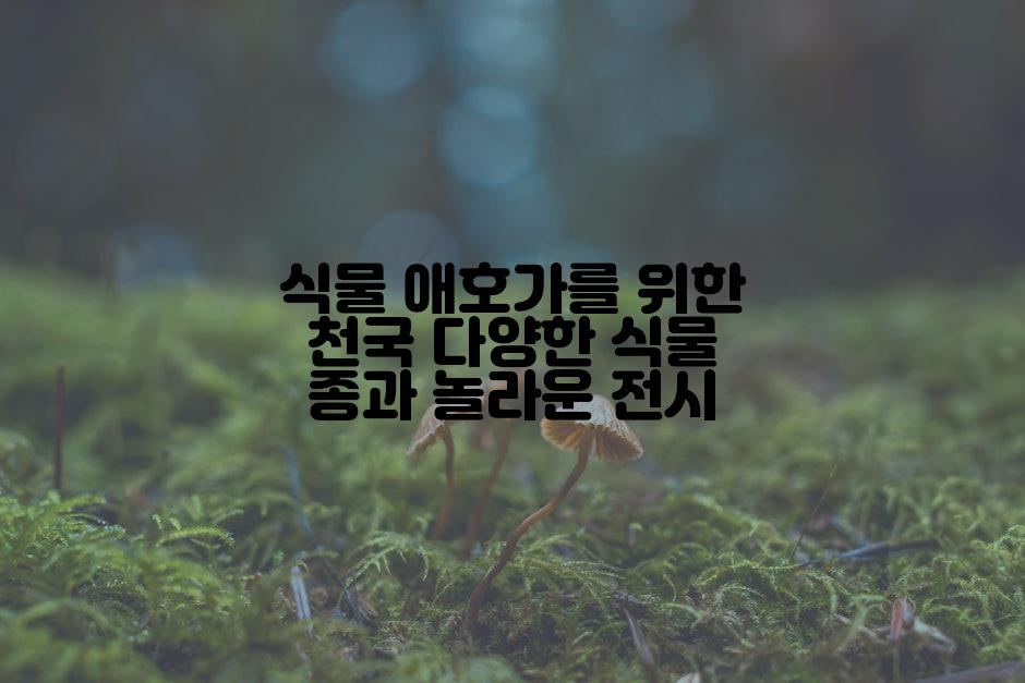 식물 애호가를 위한 천국 다양한 식물 종과 놀라운 전시