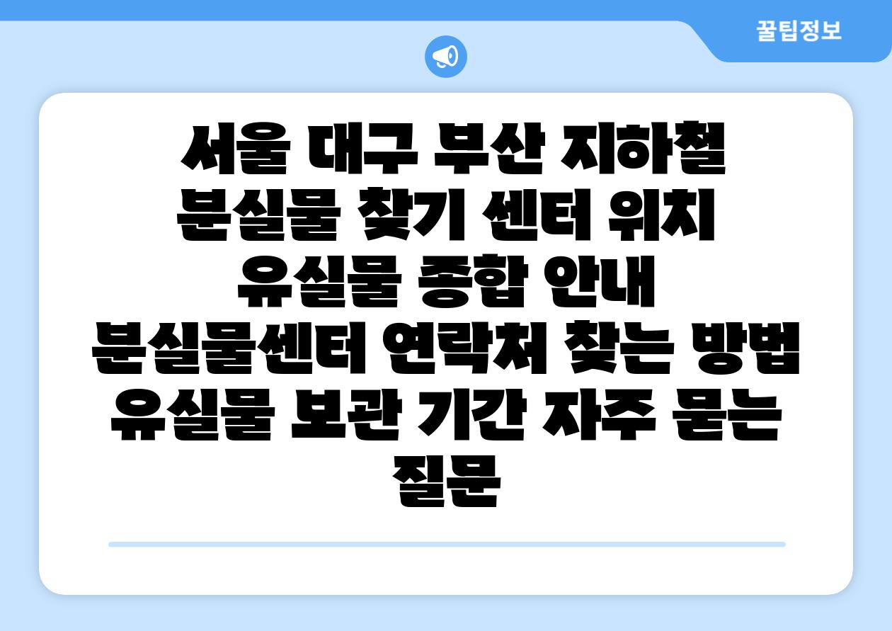  서울 대구 부산 지하철 분실물 찾기 센터 위치  유실물 종합 공지  분실물센터 연락처 찾는 방법 유실물 보관 날짜 자주 묻는 질문