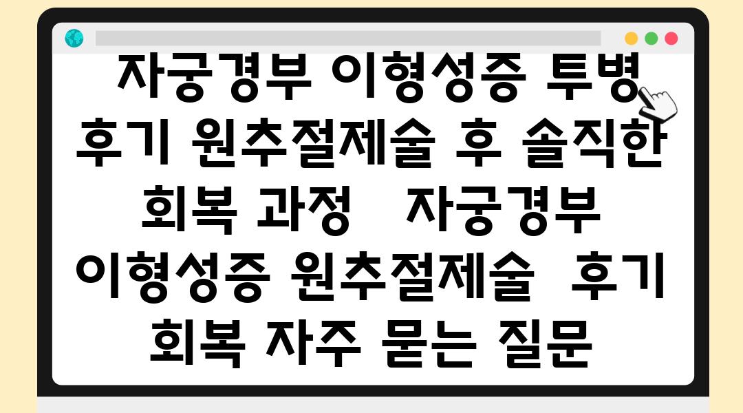  자궁경부 이형성증 투병 후기 원추절제술 후 솔직한 회복 과정   자궁경부 이형성증 원추절제술  후기 회복 자주 묻는 질문