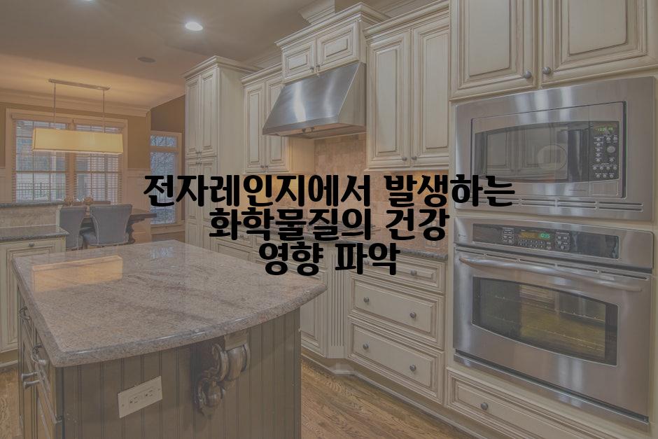 전자레인지에서 발생하는 화학물질의 건강 영향 파악