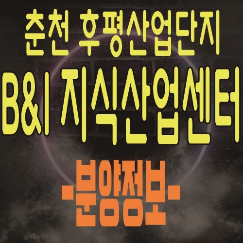  춘천 B&I(비앤아이) 지식산업센터 후평동 산업단지 업무용 사무실 및 상가 분양 정보