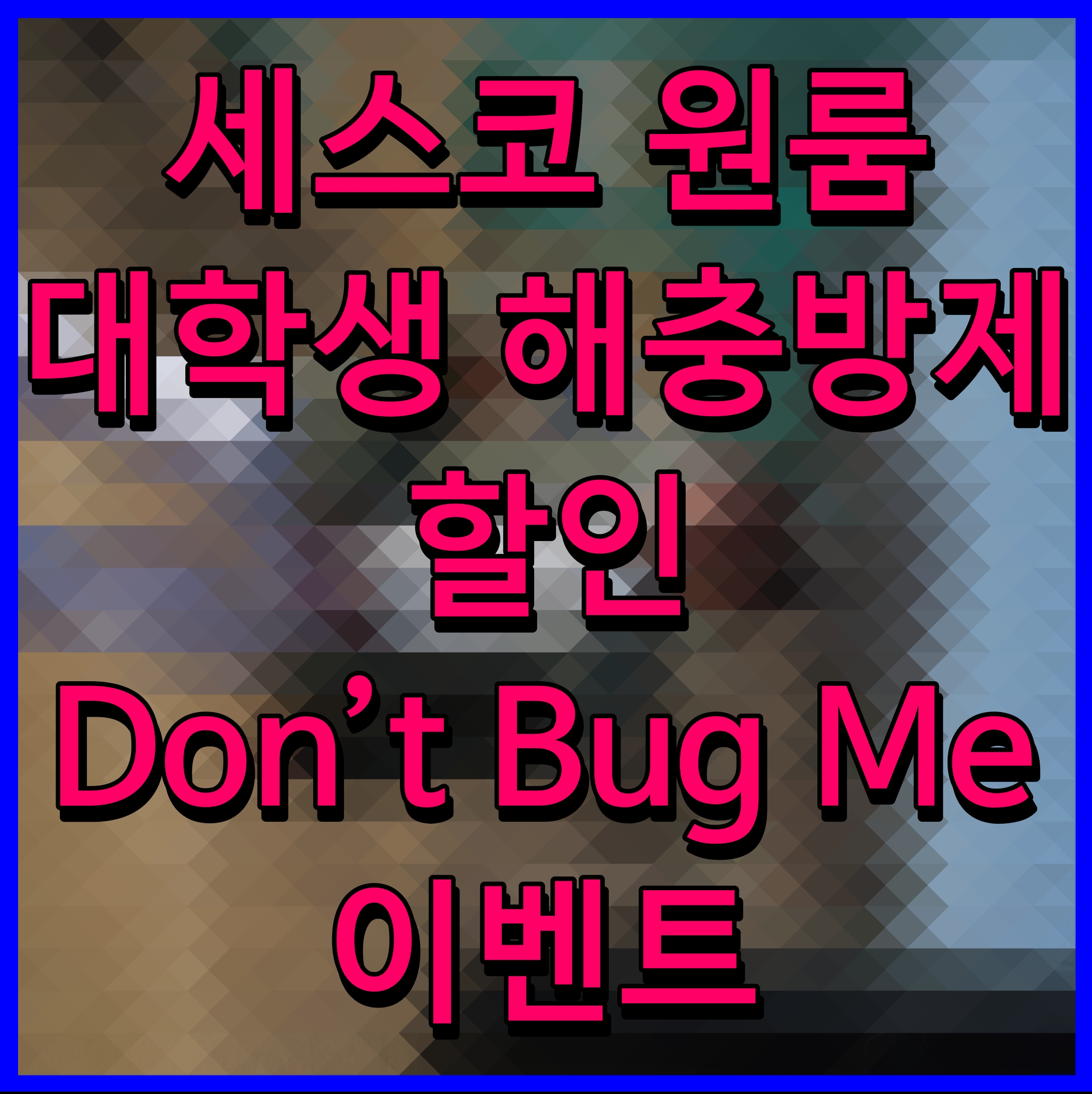 세스코 원룸 대학생 해충방제 할인 Don’t Bug Me 이벤트 새학기 벌레 없이 출발