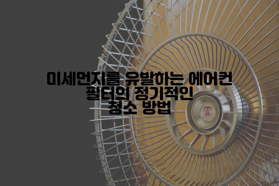 미세먼지를 유발하는 에어컨 필터의 정기적인 청소 방법