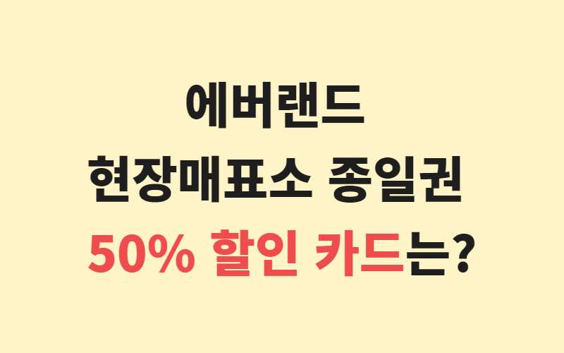  에버랜드 종일권 50% 대박 할인 받을 수 있는 카드는?