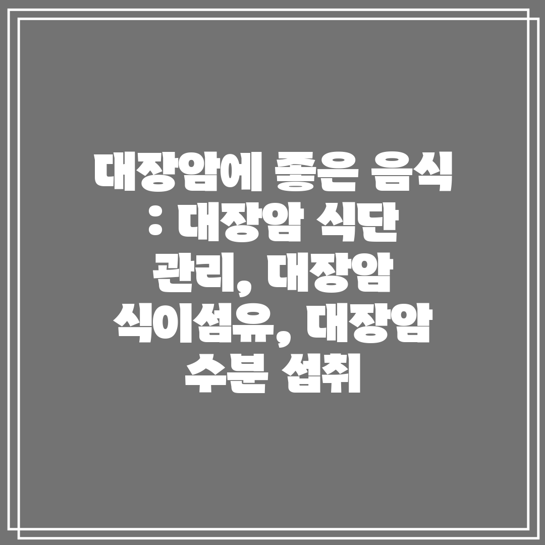 대장암에 좋은 음식  대장암 식단 관리, 대장암 식이섬