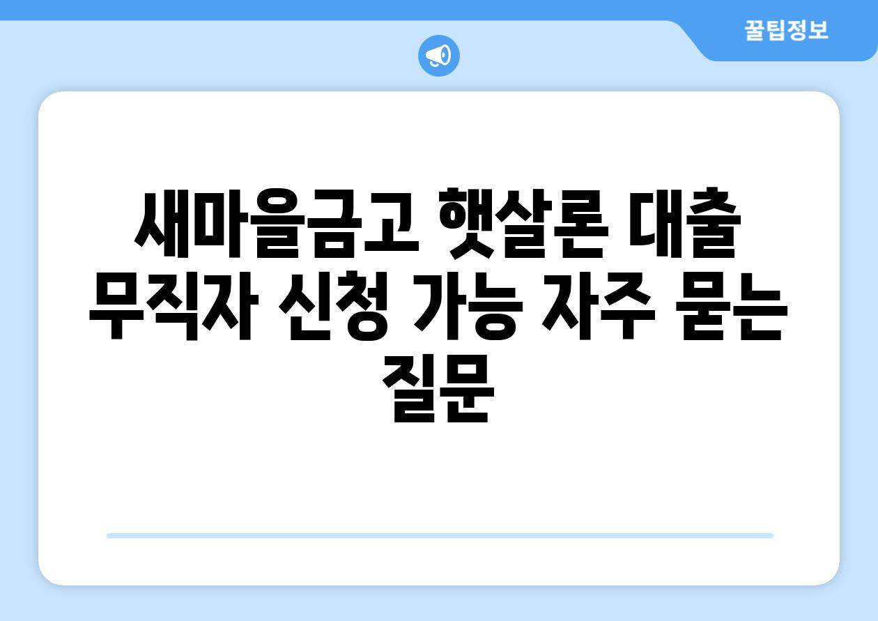 새마을금고 햇살론 대출  무직자 신청 가능 자주 묻는 질문