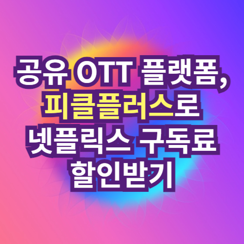 공유 OTT 플랫폼&#44; 피클플러스로 넷플릭스 구독료 할인받기