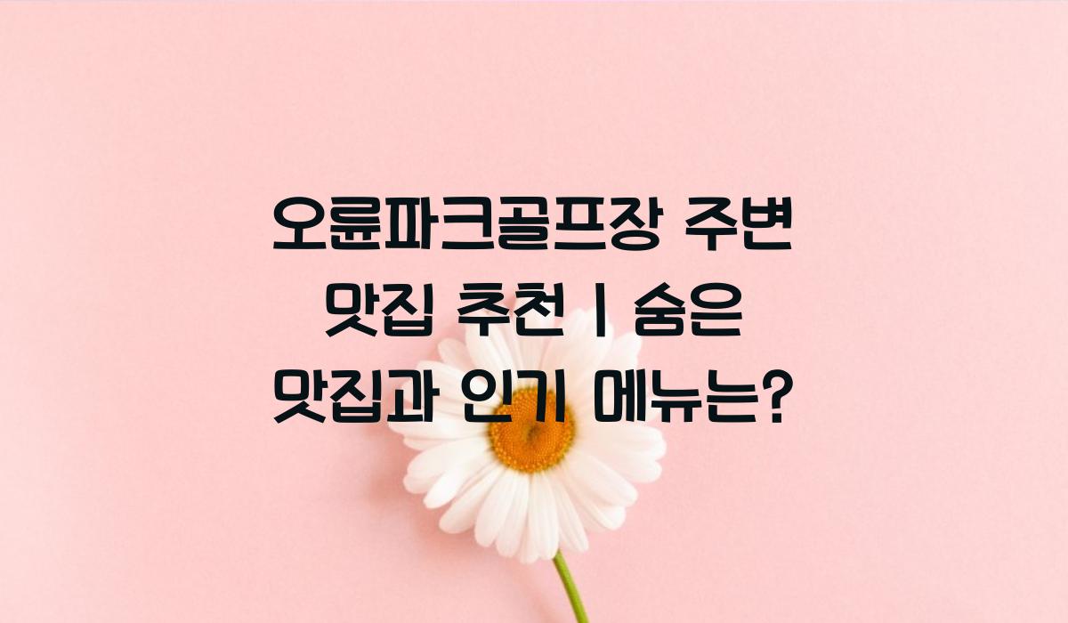 오륜파크골프장 주변 맛집
