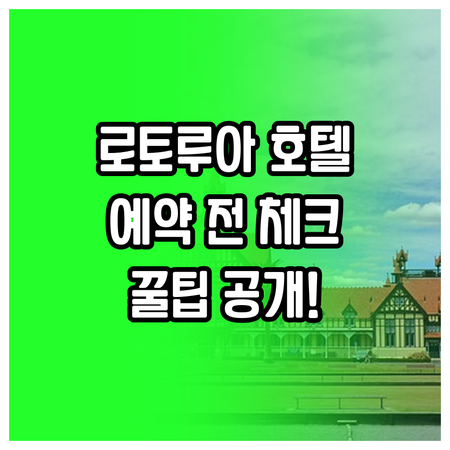 로토루아 호텔 예약 전 꼭 확인해야 